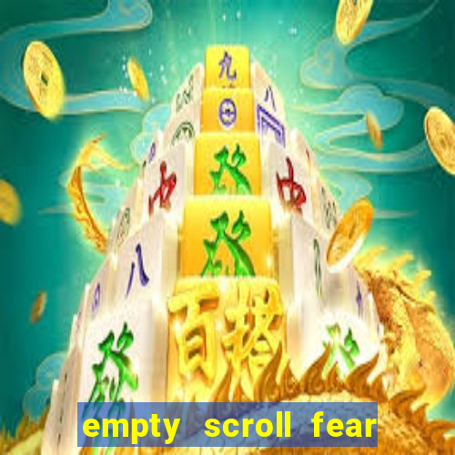 empty scroll fear and hunger best use